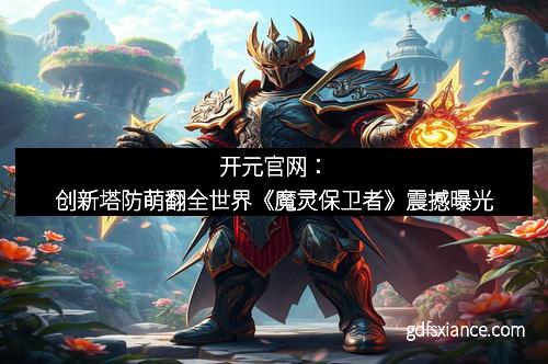 开元官网：创新塔防萌翻全世界《魔灵保卫者》震撼曝光