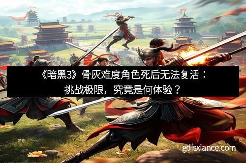 《暗黑3》骨灰难度角色死后无法复活：挑战极限，究竟是何体验？