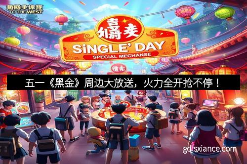 五一《黑金》周边大放送，火力全开抢不停！